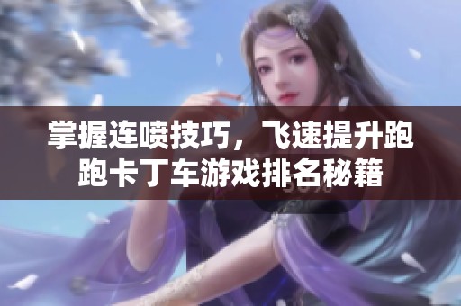 掌握连喷技巧，飞速提升跑跑卡丁车游戏排名秘籍