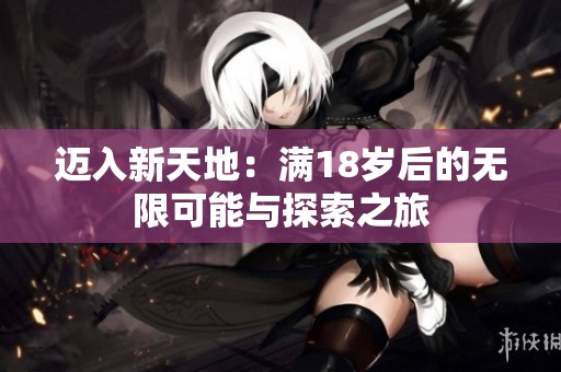 迈入新天地：满18岁后的无限可能与探索之旅