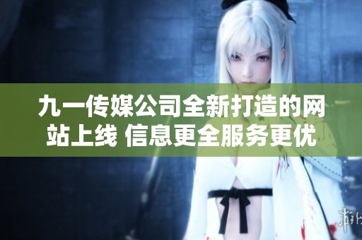 九一传媒公司全新打造的网站上线 信息更全服务更优