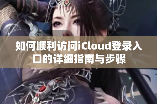 如何顺利访问iCloud登录入口的详细指南与步骤