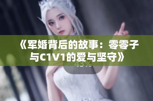 《军婚背后的故事：零零子与C1V1的爱与坚守》