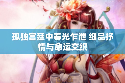 孤独宫廷中春光乍泄 细品抒情与命运交织