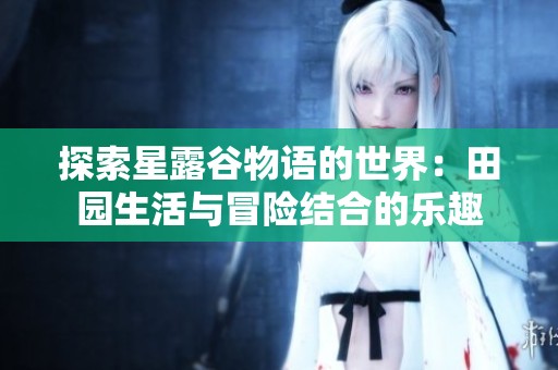探索星露谷物语的世界：田园生活与冒险结合的乐趣