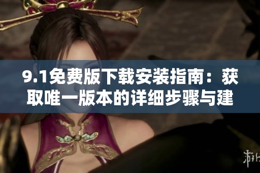9.1免费版下载安装指南：获取唯一版本的详细步骤与建议