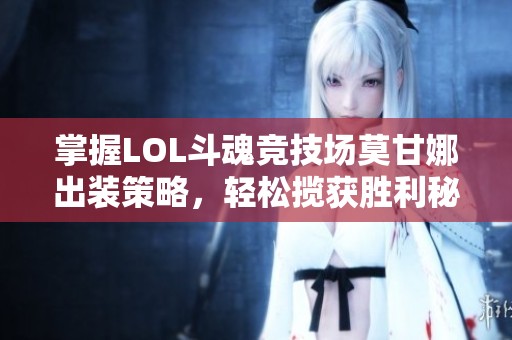 掌握LOL斗魂竞技场莫甘娜出装策略，轻松揽获胜利秘诀