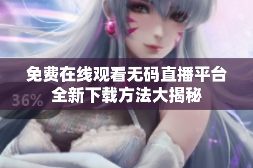免费在线观看无码直播平台全新下载方法大揭秘
