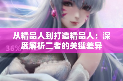 从精品人到打造精品人：深度解析二者的关键差异