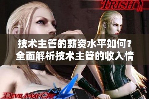 技术主管的薪资水平如何？全面解析技术主管的收入情况