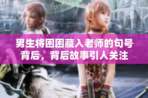 男生将困困藏入老师的句号背后，背后故事引人关注