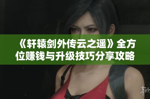 《轩辕剑外传云之遥》全方位赚钱与升级技巧分享攻略