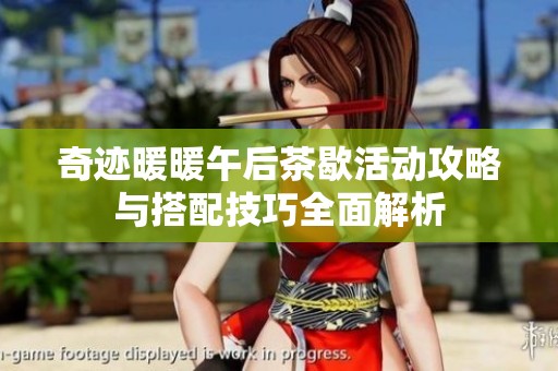 奇迹暖暖午后茶歇活动攻略与搭配技巧全面解析