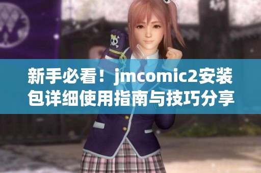 新手必看！jmcomic2安装包详细使用指南与技巧分享