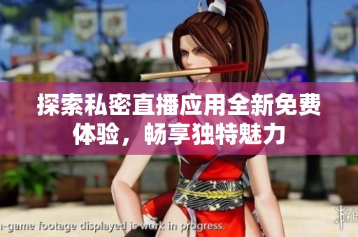 探索私密直播应用全新免费体验，畅享独特魅力
