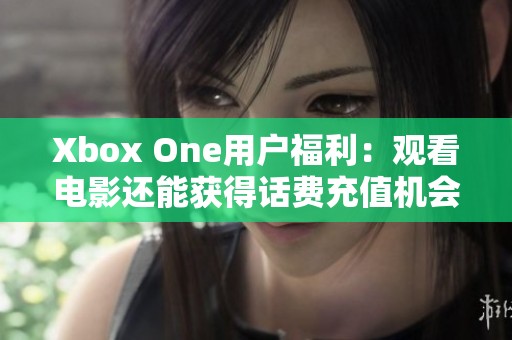 Xbox One用户福利：观看电影还能获得话费充值机会