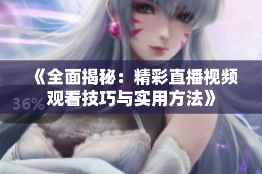 《全面揭秘：精彩直播视频观看技巧与实用方法》