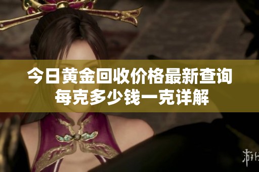 今日黄金回收价格最新查询 每克多少钱一克详解