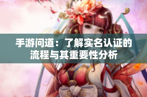 手游问道：了解实名认证的流程与其重要性分析