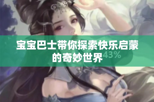 宝宝巴士带你探索快乐启蒙的奇妙世界