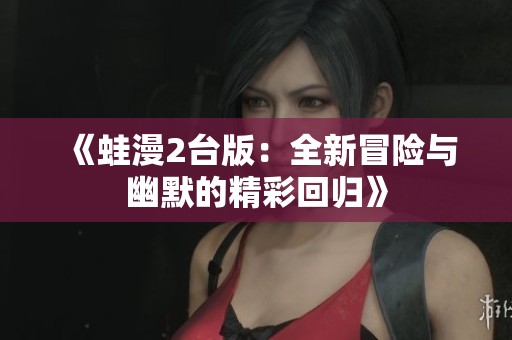 《蛙漫2台版：全新冒险与幽默的精彩回归》