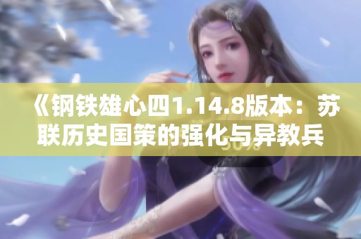 《钢铁雄心四1.14.8版本：苏联历史国策的强化与异教兵种分析》
