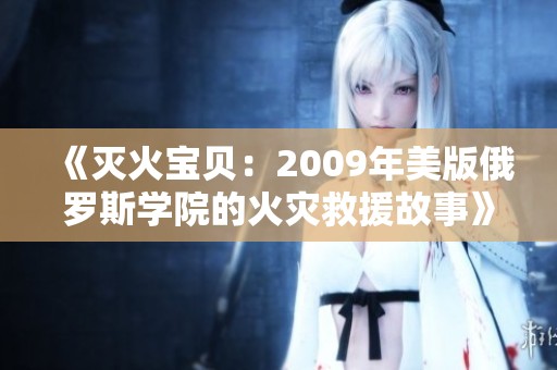 《灭火宝贝：2009年美版俄罗斯学院的火灾救援故事》