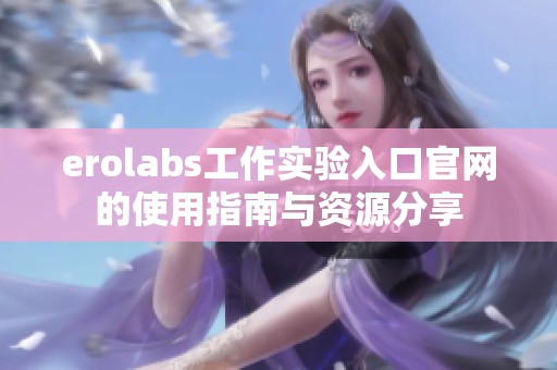 erolabs工作实验入口官网的使用指南与资源分享
