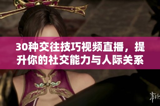 30种交往技巧视频直播，提升你的社交能力与人际关系