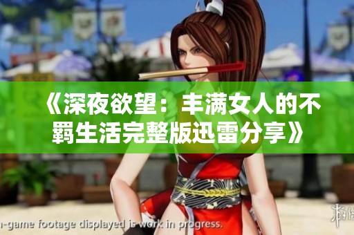 《深夜欲望：丰满女人的不羁生活完整版迅雷分享》