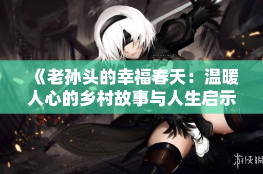 《老孙头的幸福春天：温暖人心的乡村故事与人生启示》