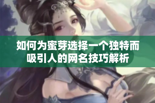 如何为蜜芽选择一个独特而吸引人的网名技巧解析