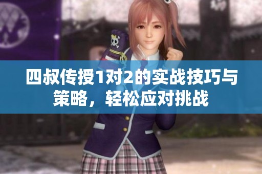 四叔传授1对2的实战技巧与策略，轻松应对挑战