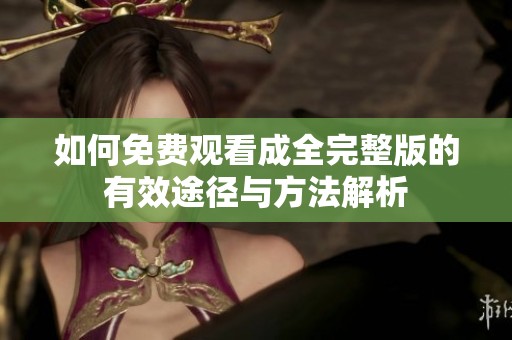 如何免费观看成全完整版的有效途径与方法解析