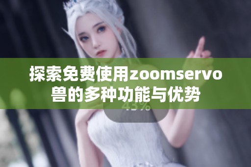探索免费使用zoomservo兽的多种功能与优势