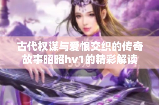 古代权谋与爱恨交织的传奇故事昭昭hv1的精彩解读