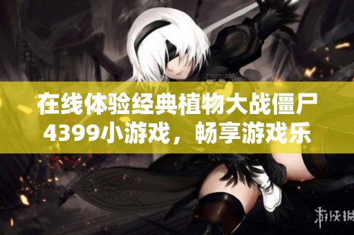 在线体验经典植物大战僵尸4399小游戏，畅享游戏乐趣