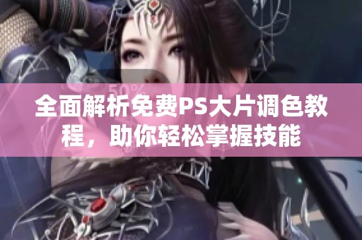 全面解析免费PS大片调色教程，助你轻松掌握技能
