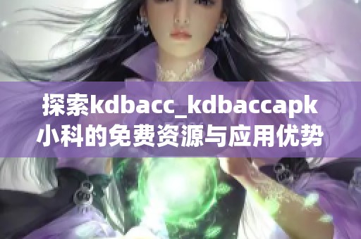 探索kdbacc_kdbaccapk小科的免费资源与应用优势