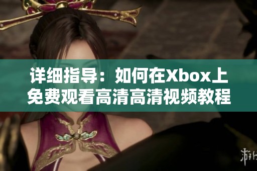 详细指导：如何在Xbox上免费观看高清高清视频教程