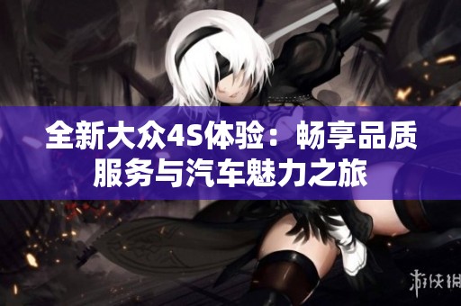 全新大众4S体验：畅享品质服务与汽车魅力之旅