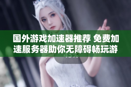 国外游戏加速器推荐 免费加速服务器助你无障碍畅玩游戏