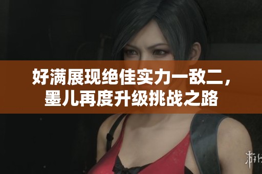 好满展现绝佳实力一敌二，墨儿再度升级挑战之路