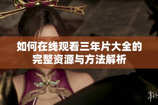 如何在线观看三年片大全的完整资源与方法解析