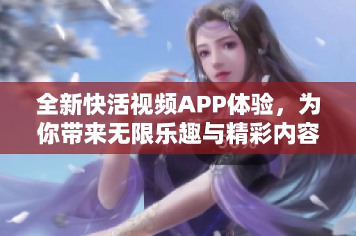 全新快活视频APP体验，为你带来无限乐趣与精彩内容