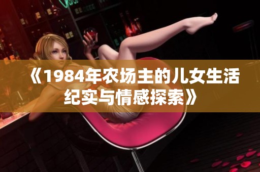 《1984年农场主的儿女生活纪实与情感探索》