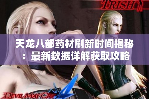 天龙八部药材刷新时间揭秘：最新数据详解获取攻略