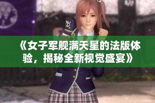 《女子军舰满天星的法版体验，揭秘全新视觉盛宴》