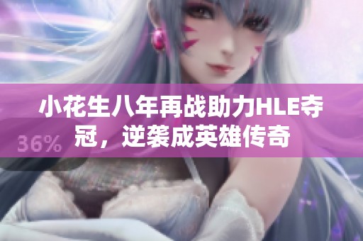 小花生八年再战助力HLE夺冠，逆袭成英雄传奇