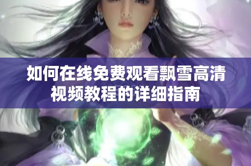 如何在线免费观看飘雪高清视频教程的详细指南