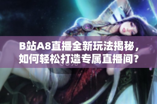 B站A8直播全新玩法揭秘，如何轻松打造专属直播间？