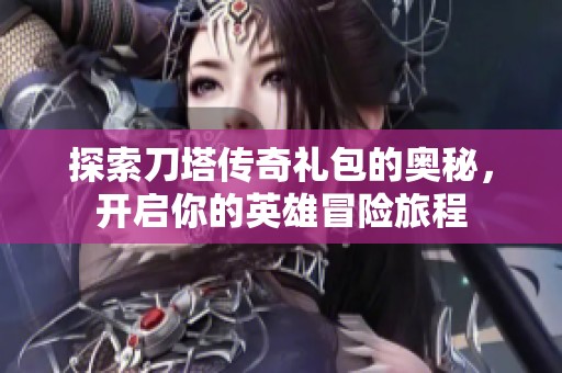 探索刀塔传奇礼包的奥秘，开启你的英雄冒险旅程